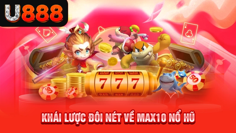 Khái lược đôi nét về Max10 nổ hũ