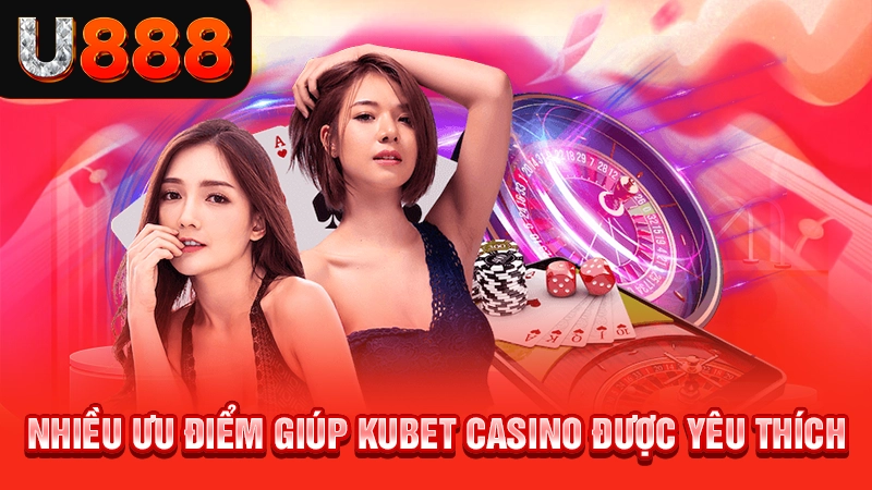 Nhiều ưu điểm giúp Kubet casino được yêu thích