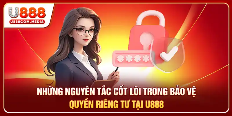 Những nguyên tắc cốt lõi trong bảo vệ quyền riêng tư tại U888